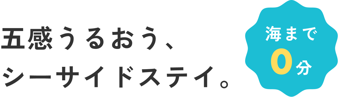 五感うるおう、シーサイドステイ。